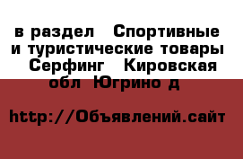  в раздел : Спортивные и туристические товары » Серфинг . Кировская обл.,Югрино д.